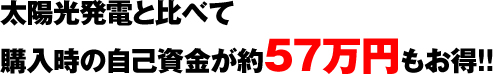 太陽光発電と比べて購入時の自己資金が約57万円もお得!!